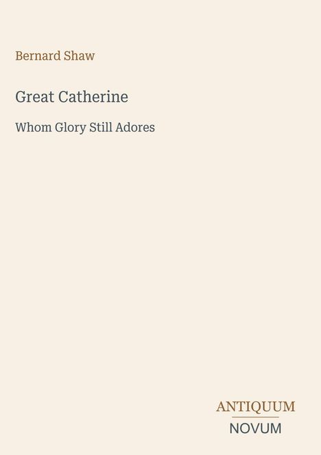 Bernard Shaw, Great Catherine, Whom Glory Still Adores. Unten rechts steht "ANTIQUM NOVUM". Heller Hintergrund.