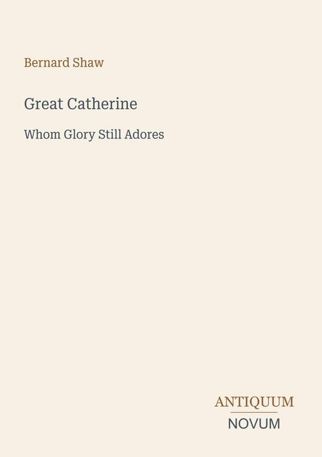 Text: Bernard Shaw, Great Catherine, Whom Glory Still Adores, ANTIQUUM NOVUM. Beige Hintergrund.