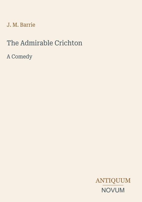 J. M. Barrie, The Admirable Crichton, A Comedy. Antiquum Novum steht unten rechts. Cremefarbener Hintergrund.