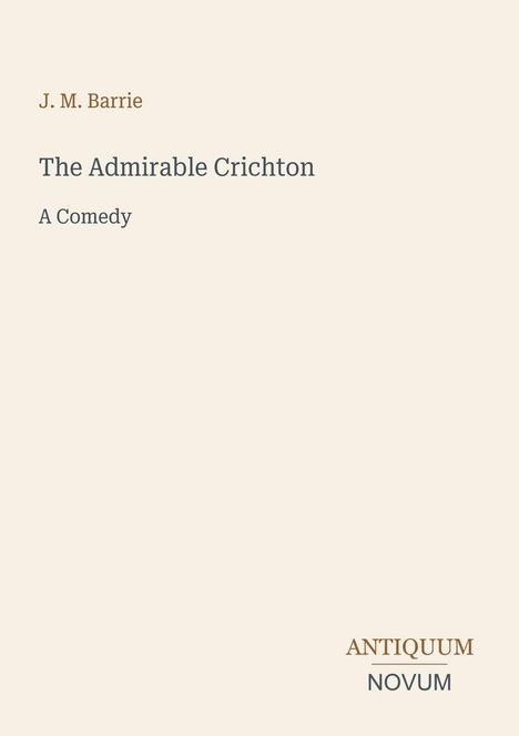 J.M. Barrie, The Admirable Crichton, A Comedy. Antiquum Novum unten rechts. Heller Hintergrund.