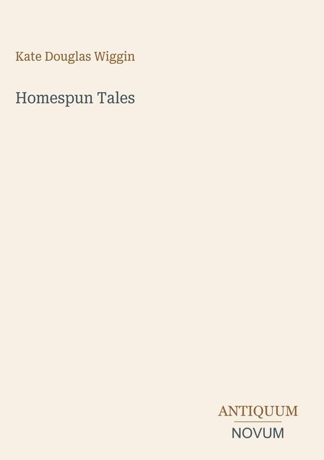Text: "Kate Douglas Wiggin. Homespun Tales. ANTIQUUM NOVUM." Schlichtes Design auf hellem Hintergrund.
