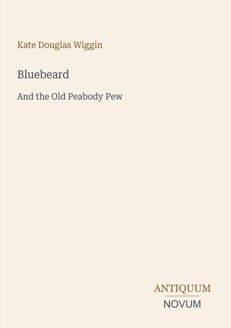 Oben steht "Kate Douglas Wiggin", darunter "Bluebeard and the Old Peabody Pew". Unten rechts "ANTIQUM NOVUM". 
