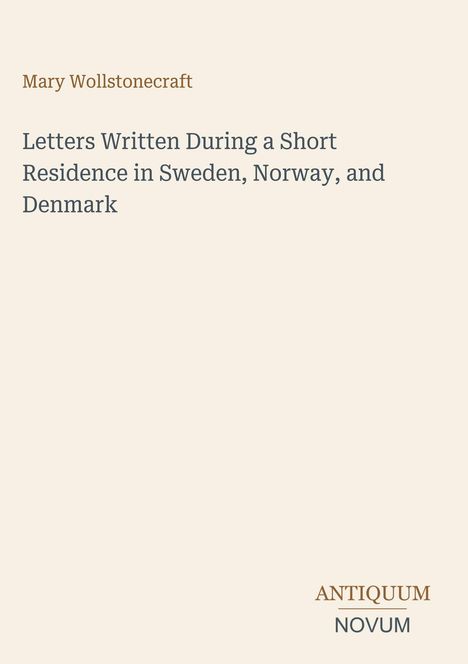 Mary Wollstonecraft: Letters Written During a Short Residence in Sweden, Norway, and Denmark. Unten Logo "ANTIQUM NOVUM".