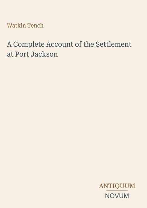 Text: Watkin Tench, A Complete Account of the Settlement at Port Jackson, ANTIQUUM NOVUM. Schlichte Gestaltung auf beigem Hintergrund.