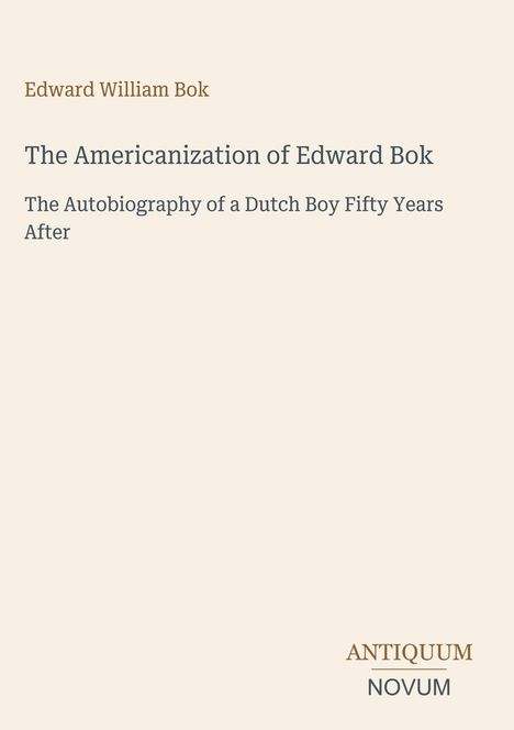Edward William Bok: The Americanization of Edward Bok, The Autobiography of a Dutch Boy Fifty Years After. Unten steht "ANTIQUM NOVUM". 

