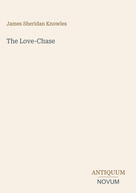 James Sheridan Knowles, The Love-Chase, ANTIQUUM NOVUM. Einfache beigefarbene Buchcover-Gestaltung.
