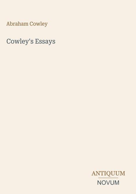 "Abraham Cowley; Cowley's Essays; ANTIQUUM NOVUM unten. Dezenter, minimalistischer Hintergrund in hellem Beige."