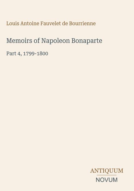 "Memoirs of Napoleon Bonaparte, Part 4, 1799-1800" von Louis Antoine Fauvelet de Bourrienne. Unten rechts Logo: ANTIQUUM NOVUM.