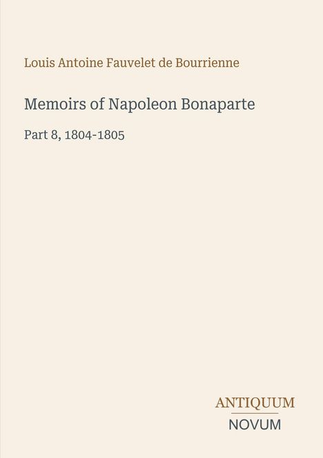 Text: "Louis Antoine Fauvelet de Bourrienne, Memoirs of Napoleon Bonaparte, Part 8, 1804-1805, ANTIQUUM NOVUM." Schlichtes Design.