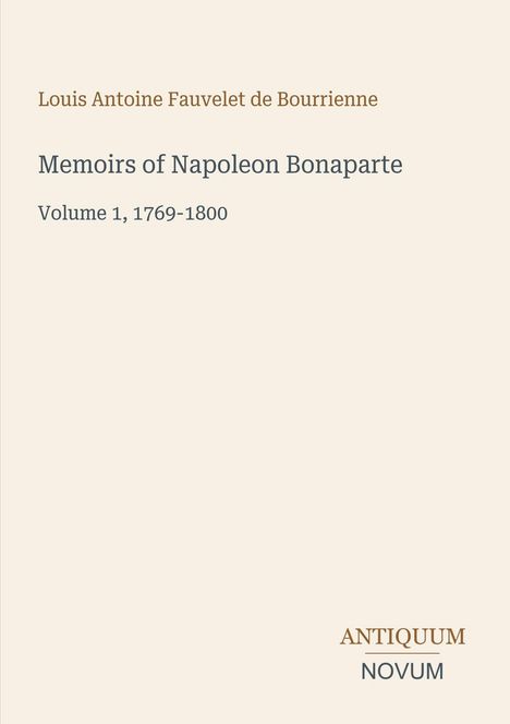 Text: "Louis Antoine Fauvelet de Bourrienne. Memoirs of Napoleon Bonaparte. Volume 1, 1769-1800. Antiquum Novum."  
Einfaches, elegantes Layout.