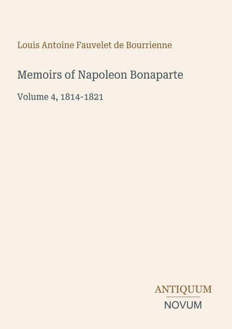 "Memoirs of Napoleon Bonaparte, Volume 4, 1814-1821" von Louis Antoine Fauvelet de Bourrienne. Beige Hintergrund.
