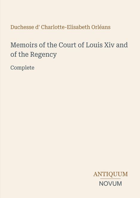 Text: "Duchesse d' Charlotte-Elisabeth Orléans. Memoirs of the Court of Louis XIV and of the Regency. Complete. ANTIQUUM NOVUM." Beigefarbener Hintergrund.