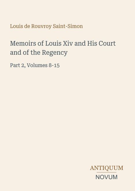 Titel: "Memoirs of Louis XIV and His Court and of the Regency", Teil 2, Bände 8-15. Autor: Louis de Rouvroy Saint-Simon. Unten: Antiquum Novum Logo. Cream Hintergrund.