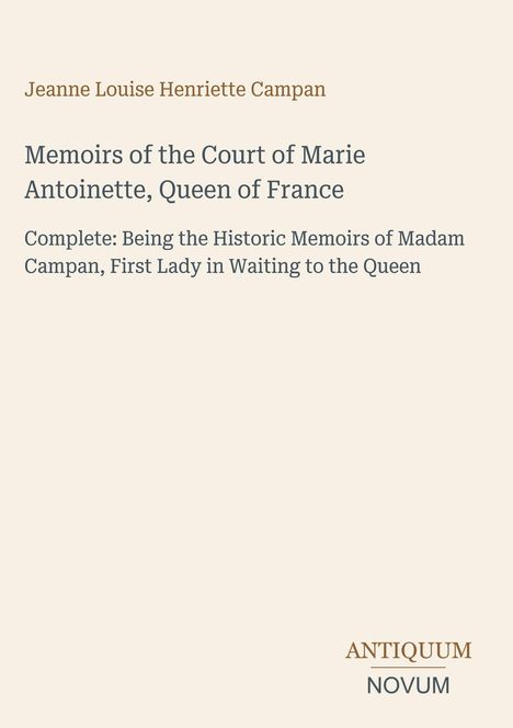 Jeanne Louise Henriette Campan; Memoirs of the Court of Marie Antoinette, Queen of France; ANTIQUUM NOVUM Logo.