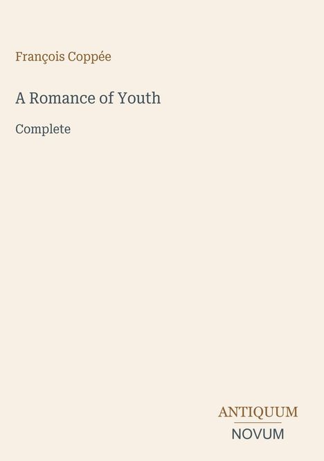 François Coppée, "A Romance of Youth", Complete. Unten rechts: ANTIQUUM NOVUM. Beigefarbener Hintergrund.