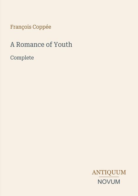 François Coppée, A Romance of Youth. Complete. Unten rechts: Antiquum Novum. Schlichtes Design mit beigem Hintergrund.