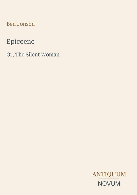 „Ben Jonson, Epicoene or, The Silent Woman“. Unten rechts ein Logo: „Antiquum Novum“ in zwei Farben. Hintergrund beige.
