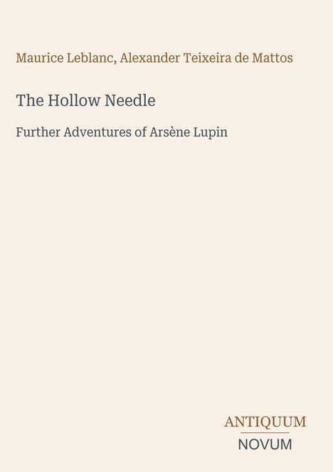 Titel: "The Hollow Needle". Untertitel: "Further Adventures of Arsène Lupin". Autoren: Maurice Leblanc, Alexander Teixeira de Mattos. Unten rechts steht "ANTIQUM NOVUM". Der Hintergrund ist hellbeige.