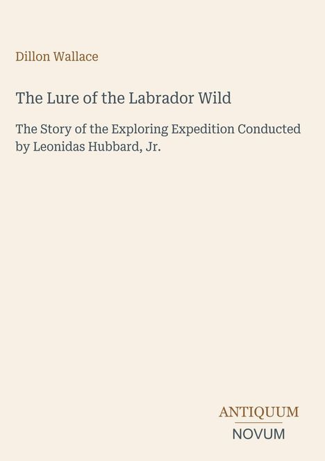 Oben steht "Dillon Wallace". Titel: "The Lure of the Labrador Wild". Unten rechts: Logo "ANTIQUM NOVUM". Beigefarbener Hintergrund.
