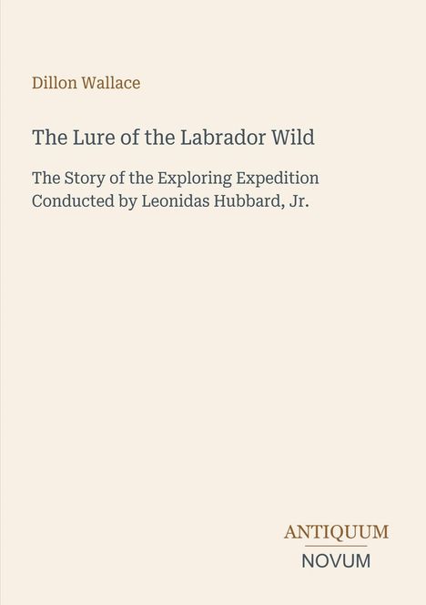 Text: „Dillon Wallace“, „The Lure of the Labrador Wild“, „The Story of the Exploring Expedition Conducted by Leonidas Hubbard, Jr.“, „ANTIQUM NOVUM“. Schlichte Gestaltung.
