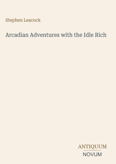 "Stephen Leacock. Arcadian Adventures with the Idle Rich. ANTIQUUM NOVUM." Schlichtes, minimalistisches Design.