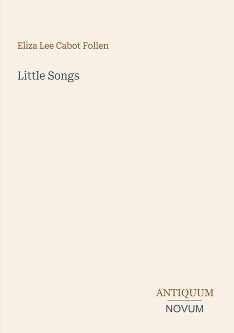 Eliza Lee Cabot Follen, "Little Songs" steht zentral. Unten rechts: ANTIQUUM NOVUM in unterschiedlichen Schriften.