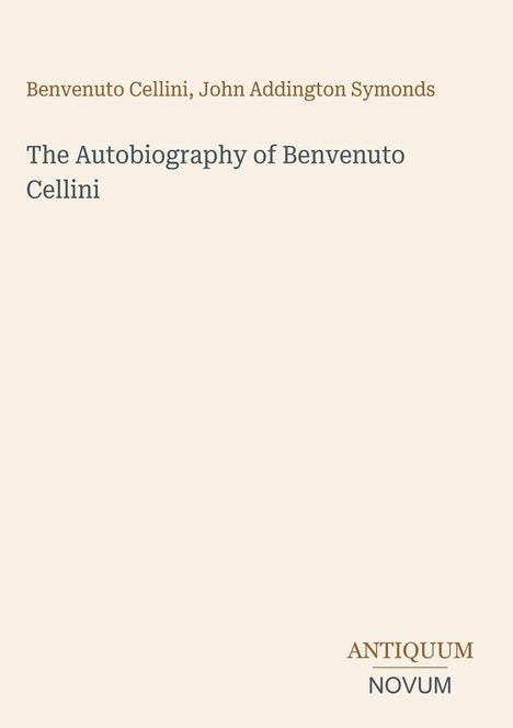 Text: "Benvenuto Cellini, John Addington Symonds. The Autobiography of Benvenuto Cellini. ANTIQUUM NOVUM." Schlichte Gestaltung.