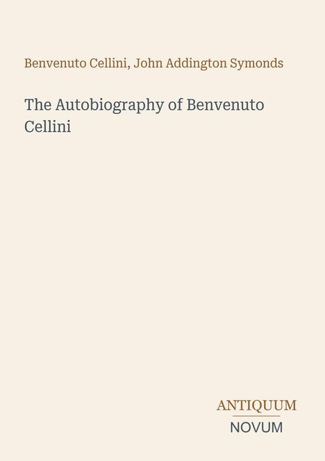 Text: "Benvenuto Cellini, John Addington Symonds – The Autobiography of Benvenuto Cellini – ANTIQUUM NOVUM". Schlichtes Design.