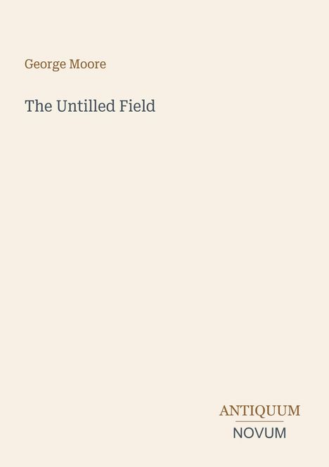 Titel: "The Untilled Field" von George Moore. Unten rechts: "ANTIQUM NOVUM". Schlichtes, beiges Layout.