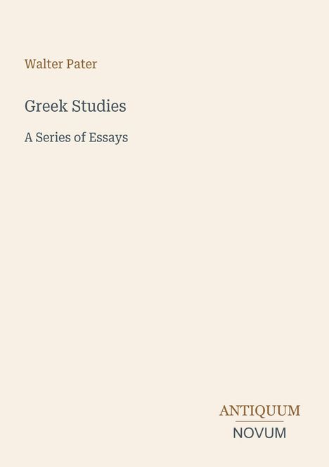 Titel: "Greek Studies: A Series of Essays" von Walter Pater. Unten rechts steht "Antiquum Novum". Hintergrund ist beige.