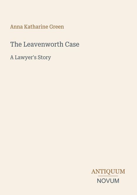 Cover eines Buches. Titel: "The Leavenworth Case: A Lawyer's Story". Autor: Anna Katharine Green. Unten: "ANTIQUM NOVUM".