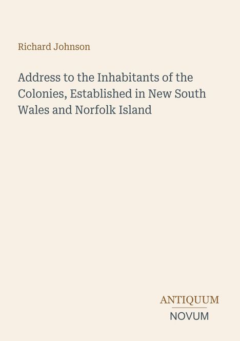 Text: "Richard Johnson. Address to the Inhabitants of the Colonies, Established in New South Wales and Norfolk Island." Unten rechts "ANTIQUM NOVUM". Hintergrund in hellem Beige.