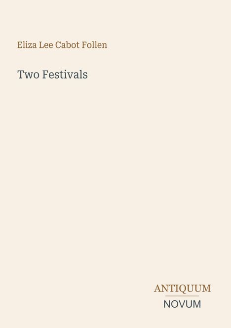Text: "Eliza Lee Cabot Follen", "Two Festivals", "ANTIQUM NOVUM". Schlichtes Design auf beigem Hintergrund.