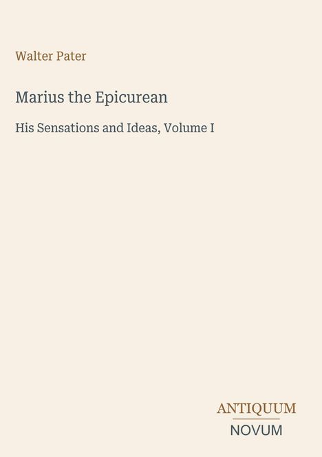 Oben steht "Walter Pater". Darunter "Marius the Epicurean: His Sensations and Ideas, Volume I". Unten rechts "ANTIQVVM NOVVM".