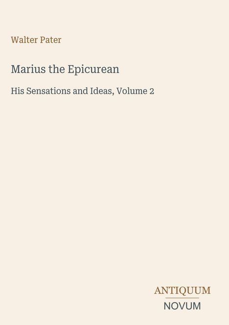 Texte: Walter Pater, Marius the Epicurean, His Sensations and Ideas, Volume 2. Unten rechts steht Antiquum Novum.