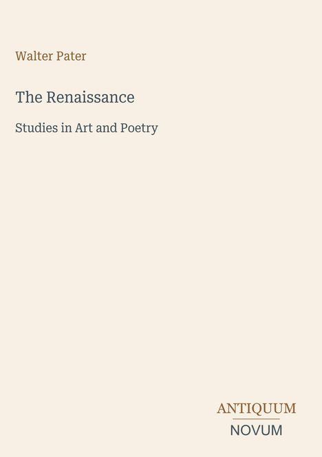 Titel: The Renaissance. Autor: Walter Pater. Untertitel: Studies in Art and Poetry. Unten: Antiquum Novum.