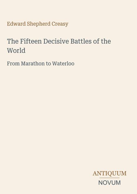 Edward Shepherd Creasy, The Fifteen Decisive Battles of the World, From Marathon to Waterloo. Unten: ANTIQUUM NOVUM.