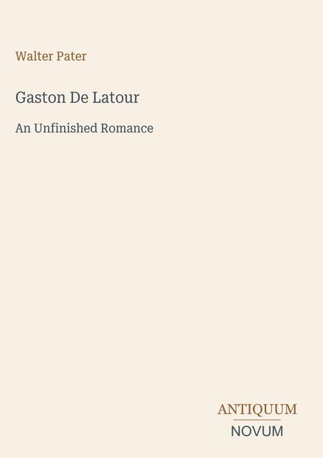 Buchtitel: "Gaston De Latour". Untertitel: "An Unfinished Romance". Autor: Walter Pater. Unten: "ANTIQUM NOVUM".
