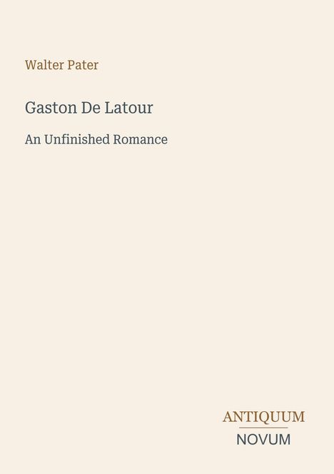Text: "Walter Pater, Gaston De Latour, An Unfinished Romance, ANTIQUUM NOVUM". Schlichtes Design auf beigem Hintergrund.