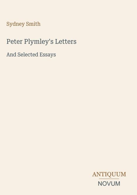 Titel: Peter Plymley's Letters. Autor: Sydney Smith. Untertitel: And Selected Essays. Unten: ANTIQUUM NOVUM.