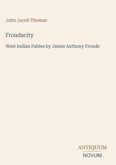 Titel: „Froudacity“, Autor: John Jacob Thomas, Thema: West Indian Fables. Unten rechts: „ANTIQUM NOVUM“.