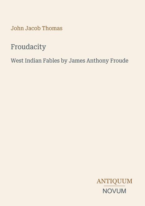 John Jacob Thomas, Froudacity, West Indian Fables by James Anthony Froude. Unten steht in zwei Farben "ANTIQUM NOVUM".