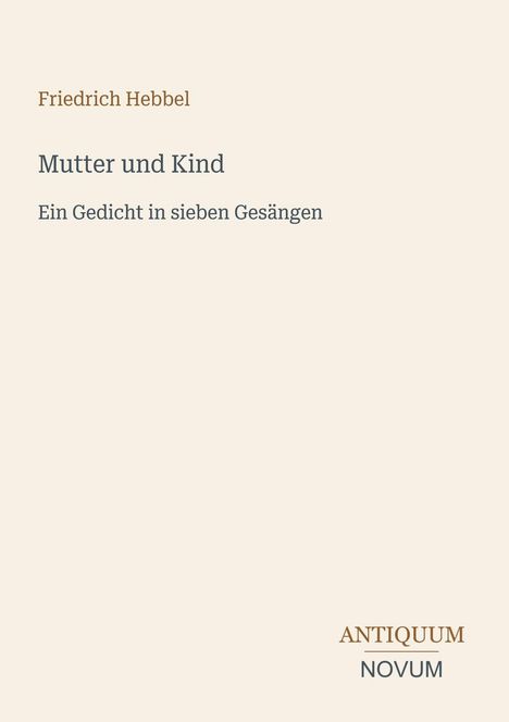 Friedrich Hebbel, *Mutter und Kind*, Ein Gedicht in sieben Gesängen. Unten rechts: ANTIQUUM NOVUM. Dezente Gestaltung.