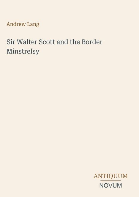 Der Autorname "Andrew Lang", Titel "Sir Walter Scott and the Border Minstrelsy", unten Logo "ANTIQUM NOVUM". Beigefarbener Hintergrund.