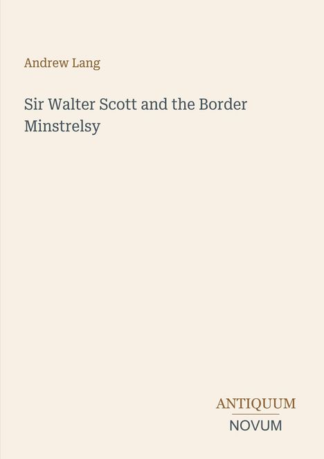 "Andrew Lang. Sir Walter Scott and the Border Minstrelsy. ANTIQUUM NOVUM." Beige Hintergrund, schlichte Gestaltung.
