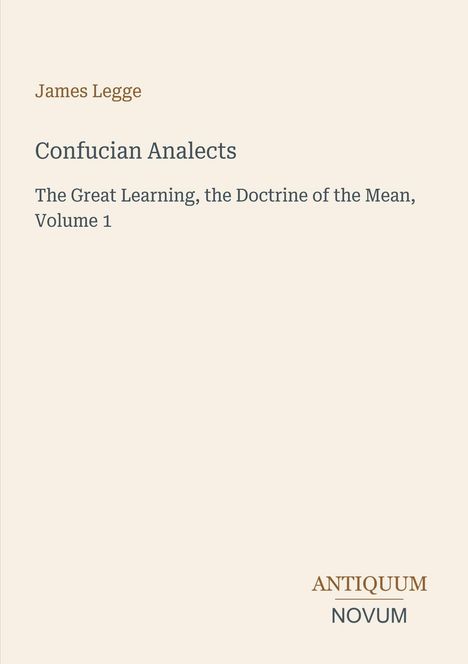 Text: "James Legge, Confucian Analects, The Great Learning, the Doctrine of the Mean, Volume 1, ANTIQUUM NOVUM." Schlichtes Cover.