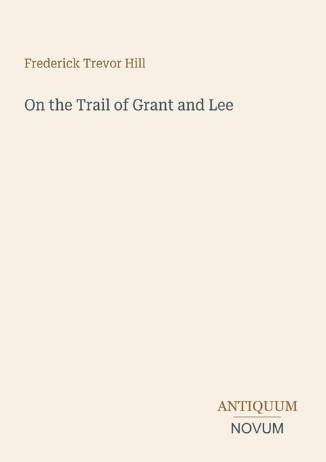 "Frederick Trevor Hill" in Braun, "On the Trail of Grant and Lee" in Grau, "ANTIQUM NOVUM" in Braun und Grau.