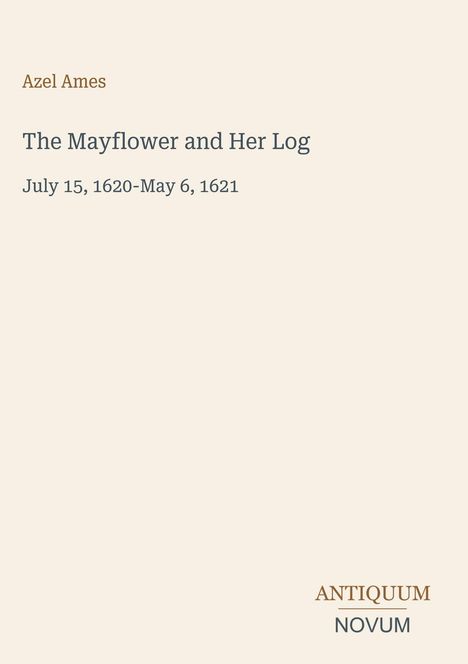 Azel Ames, "The Mayflower and Her Log", July 15, 1620-May 6, 1621. Unten rechts: ANTIQUUM NOVUM. Beigefarbener Hintergrund.