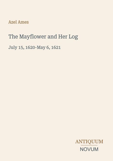 Azel Ames, "The Mayflower and Her Log", 15. Juli 1620–6. Mai 1621. Unten rechts ein Logo: ANTIQUUM NOVUM.