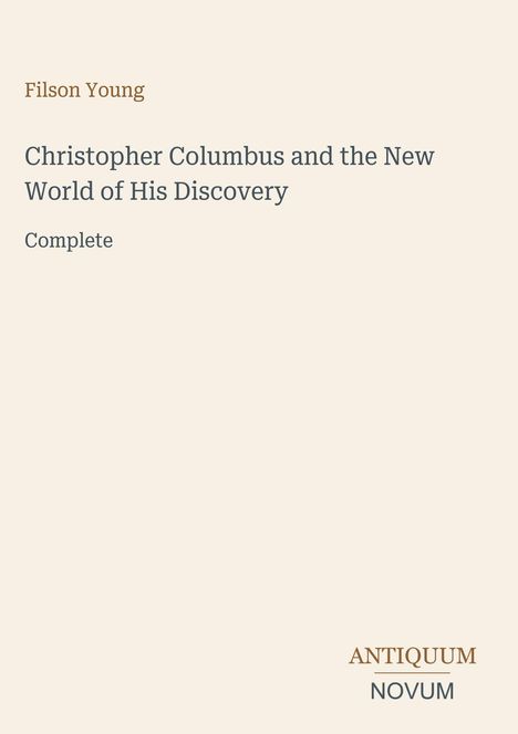 Filson Young: Christopher Columbus and the New World of His Discovery. Complete. Unten rechts steht "ANTIQUM NOVUM". Beige Hintergrund.